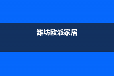 潍坊欧派灶具售后电话2023已更新(2023/更新)(潍坊欧派家居)