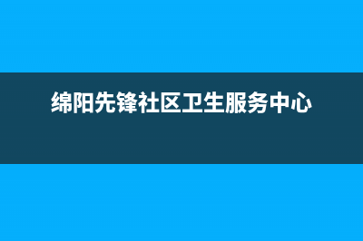 绵阳市区先科(SAST)壁挂炉全国服务电话(绵阳先锋社区卫生服务中心)