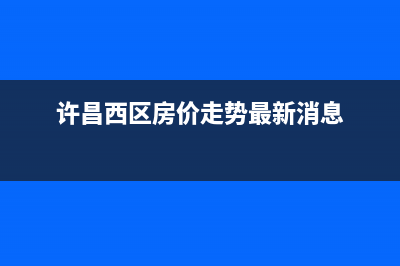 许昌市区西屋(Westinghouse)壁挂炉售后服务热线(许昌西区房价走势最新消息)