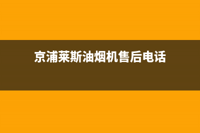 京浦莱斯（JINGPULAISI）油烟机24小时维修电话2023已更新(今日(京浦莱斯油烟机售后电话)