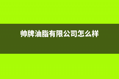 帅和（SLHE）油烟机400全国服务电话(今日(帅牌油脂有限公司怎么样)