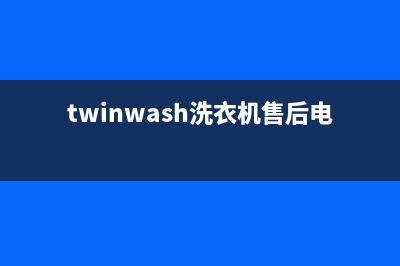 Twinwash洗衣机售后服务电话号码统一维修预约电话(twinwash洗衣机售后电话)