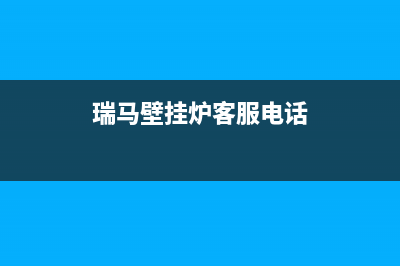 南昌市瑞馬壁挂炉售后维修电话(瑞马壁挂炉客服电话)