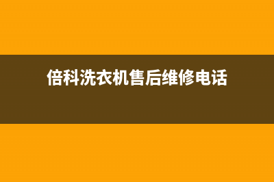 倍科洗衣机售后 维修网点全国统一客服热线(倍科洗衣机售后维修电话)