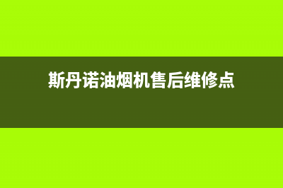 斯丹诺油烟机售后维修电话号码2023已更新(400)(斯丹诺油烟机售后维修点)