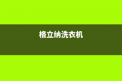 格骊美翟洗衣机人工服务热线全国统一客服务(格立纳洗衣机)