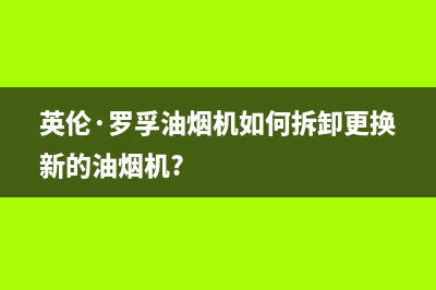 英倫·羅孚油烟机维修点2023已更新[客服(英伦·罗孚油烟机如何拆卸更换新的油烟机?)