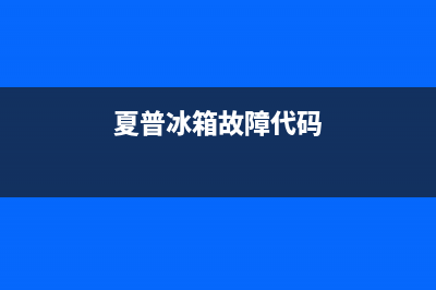 夏普冰箱400服务电话2023已更新(每日(夏普冰箱故障代码)