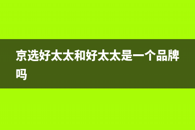 京选好太太（HAOTETE）油烟机400全国服务电话2023已更新(2023/更新)(京选好太太和好太太是一个品牌吗)