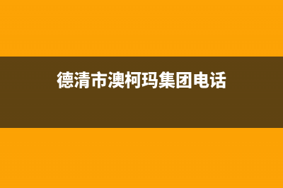 德清市澳柯玛集成灶的售后电话是多少已更新(德清市澳柯玛集团电话)