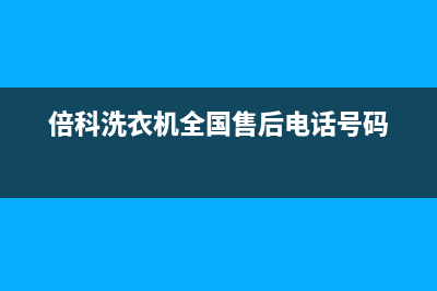 倍科洗衣机全国服务热线电话全国统一客服400(倍科洗衣机全国售后电话号码)