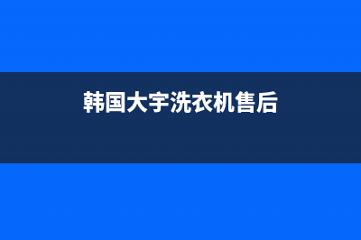 大宇洗衣机售后 维修网点售后网点联系电话是多少(韩国大宇洗衣机售后)