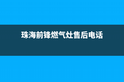 珠海前锋燃气灶全国服务电话已更新(珠海前锋燃气灶售后电话)