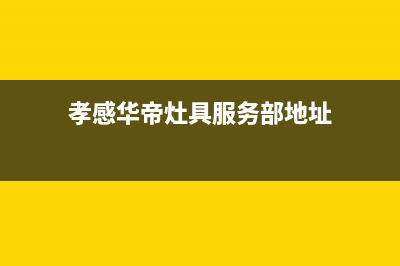 孝感华帝灶具服务中心电话2023已更新(400)(孝感华帝灶具服务部地址)