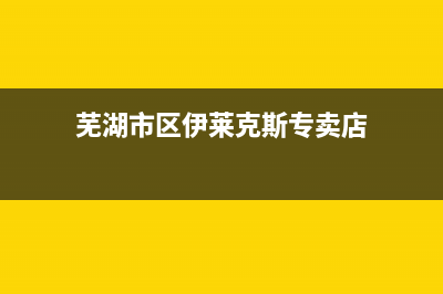 芜湖市区伊莱克斯集成灶的售后电话是多少2023已更新(2023/更新)(芜湖市区伊莱克斯专卖店)