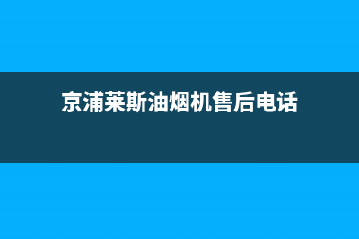 京浦莱斯（JINGPULAISI）油烟机客服热线2023已更新(今日(京浦莱斯油烟机售后电话)