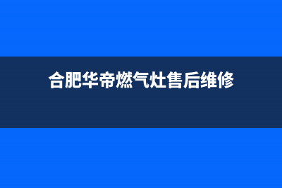 合肥华帝(VATTI)壁挂炉24小时服务热线(合肥华帝燃气灶售后维修)