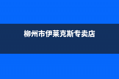 柳州市伊莱克斯灶具服务中心电话已更新(柳州市伊莱克斯专卖店)