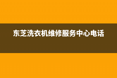 东芝洗衣机维修售后网点联系方式(东芝洗衣机维修服务中心电话)