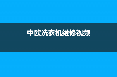 中欧洗衣机维修售后全国统一厂家24小时指定维修服务热线(中欧洗衣机维修视频)