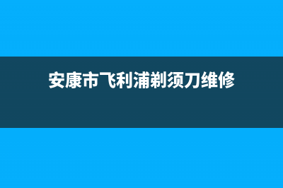 安康市飞利浦(PHILIPS)壁挂炉售后电话(安康市飞利浦剃须刀维修)