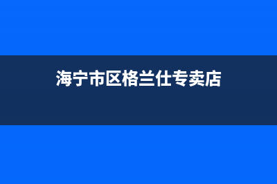 海宁市区格兰仕燃气灶服务24小时热线2023已更新(2023/更新)(海宁市区格兰仕专卖店)