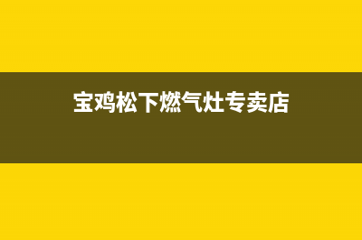 宝鸡松下燃气灶客服电话2023已更新(2023更新)(宝鸡松下燃气灶专卖店)