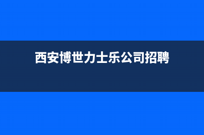 西安市区博力士壁挂炉全国售后服务电话(西安博世力士乐公司招聘)