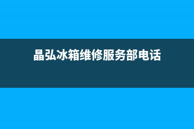 晶弘冰箱维修服务电话已更新(晶弘冰箱维修服务部电话)