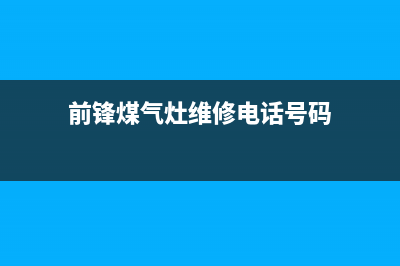 阳泉市前锋灶具服务24小时热线2023已更新(2023/更新)(前锋煤气灶维修电话号码)