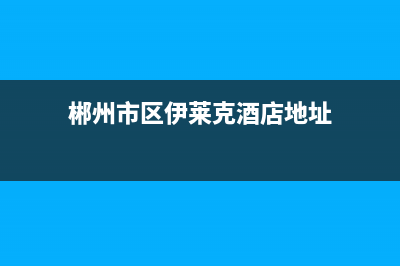 郴州市区伊莱克斯集成灶全国售后服务中心2023已更新（今日/资讯）(郴州市区伊莱克酒店地址)