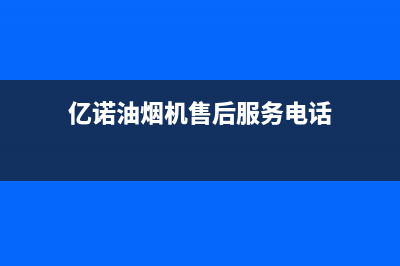 亿诺油烟机售后维修电话号码2023已更新(2023/更新)(亿诺油烟机售后服务电话)