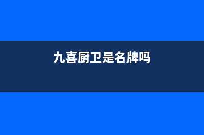 九喜（JIUXI）油烟机售后服务热线的电话2023已更新(2023/更新)(九喜厨卫是名牌吗)