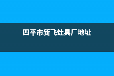 四平市新飞灶具维修上门电话2023已更新（今日/资讯）(四平市新飞灶具厂地址)