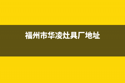 福州市华凌灶具服务网点2023已更新(今日(福州市华凌灶具厂地址)