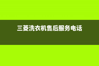 三菱洗衣机售后电话全国统一客服400维修服务(三菱洗衣机售后服务电话)