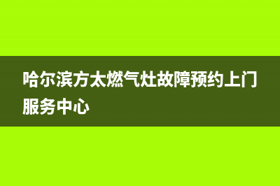 哈尔滨市方太燃气灶维修服务电话2023已更新(网点/电话)(哈尔滨方太燃气灶故障预约上门服务中心)