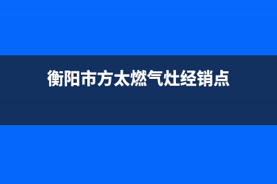 衡阳市区方太燃气灶售后24h维修专线(衡阳市方太燃气灶经销点)