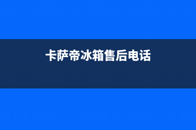 卡萨帝冰箱售后维修服务电话2023已更新（今日/资讯）(卡萨帝冰箱售后电话)