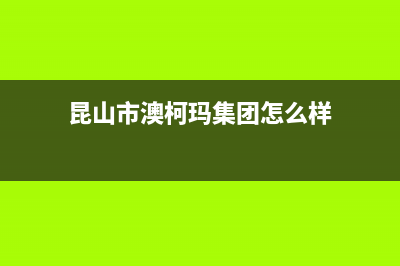 昆山市澳柯玛集成灶全国24小时服务热线2023已更新(全国联保)(昆山市澳柯玛集团怎么样)