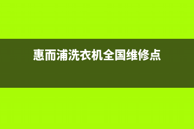 惠而浦洗衣机全国服务售后维修咨询(惠而浦洗衣机全国维修点)