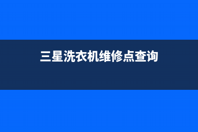 三星洗衣机维修服务电话全国统一维修中心电话(三星洗衣机维修点查询)