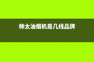 帅太（STAI）油烟机客服热线2023已更新(400/更新)(帅太油烟机是几线品牌)