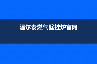 漳州市温尔泰壁挂炉服务电话(温尔泰燃气壁挂炉官网)