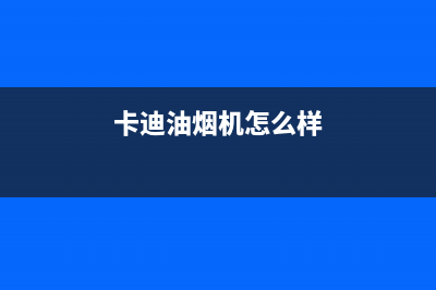 卡梦帝油烟机售后维修2023已更新(400/更新)(卡迪油烟机怎么样)