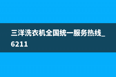 三洋洗衣机全国服务售后维修服务(三洋洗衣机全国统一服务热线 6211)