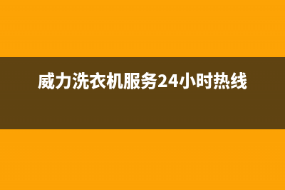 威力洗衣机服务24小时热线售后24小时400(威力洗衣机服务24小时热线)