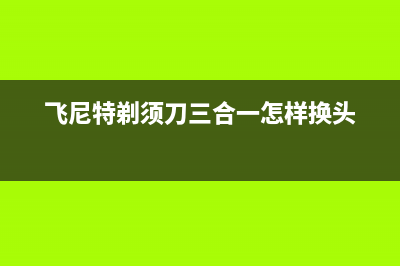 飞尼特（FEINITE）油烟机售后维修2023已更新(今日(飞尼特剃须刀三合一怎样换头)