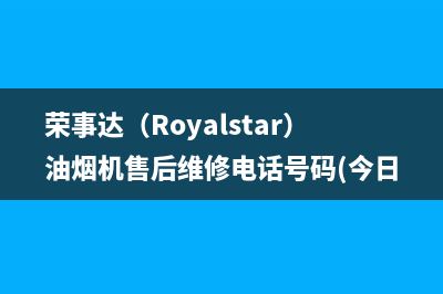 荣事达（Royalstar）油烟机售后维修电话号码(今日