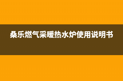 溧阳桑乐壁挂炉服务电话(桑乐燃气采暖热水炉使用说明书)